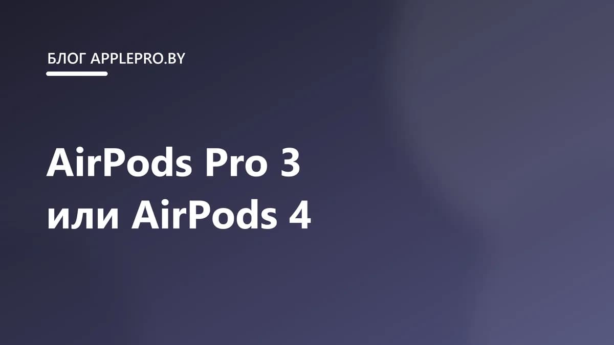 AirPods Pro 3 или AirPods 4: какие наушники выбрать