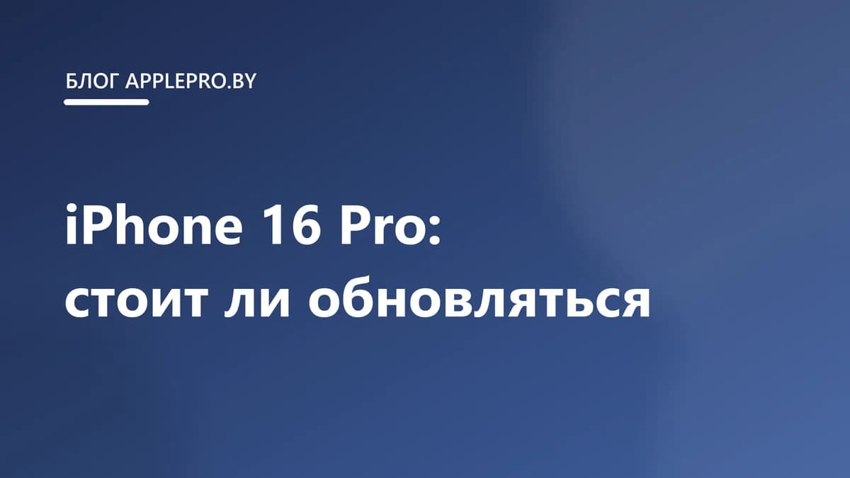 iPhone 16 Pro в Беларуси: стоит ли обновляться