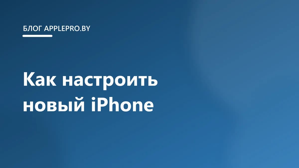 Как настроить новый iPhone: пошаговая инструкция