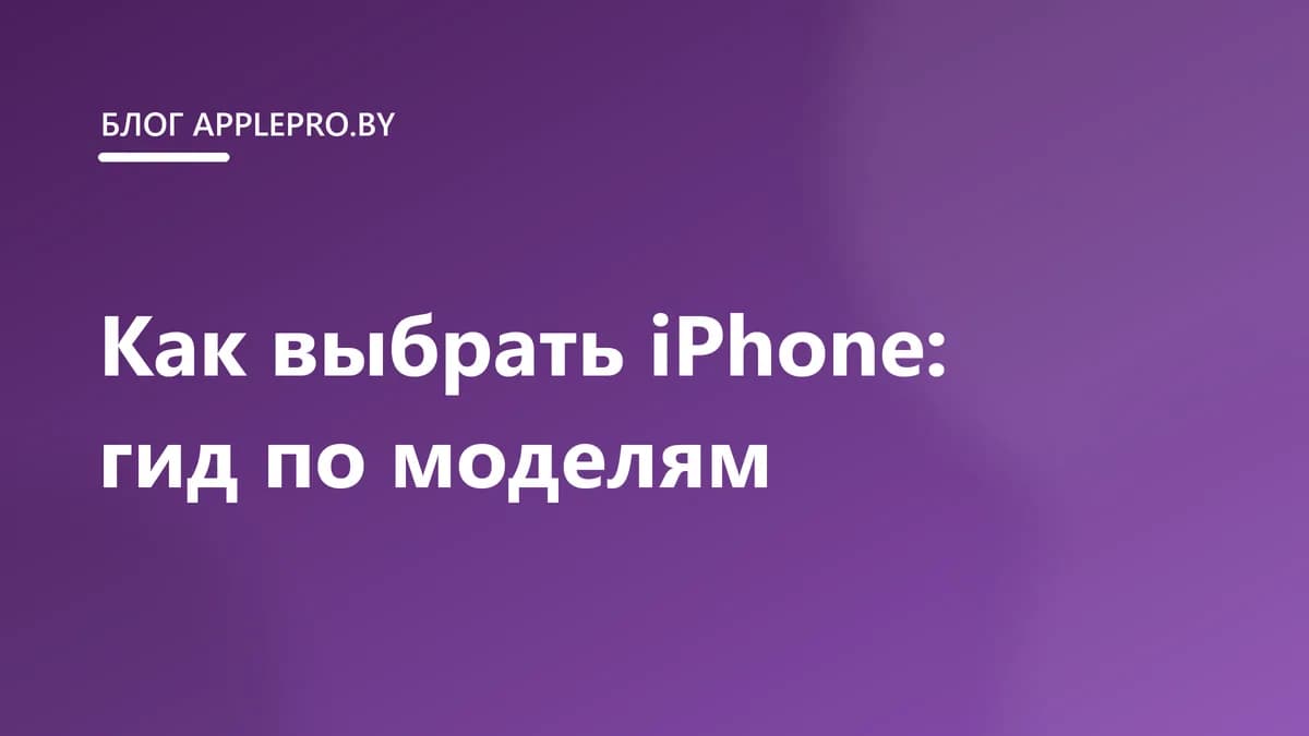 Как выбрать iPhone в 2025 году: гид по всем моделям