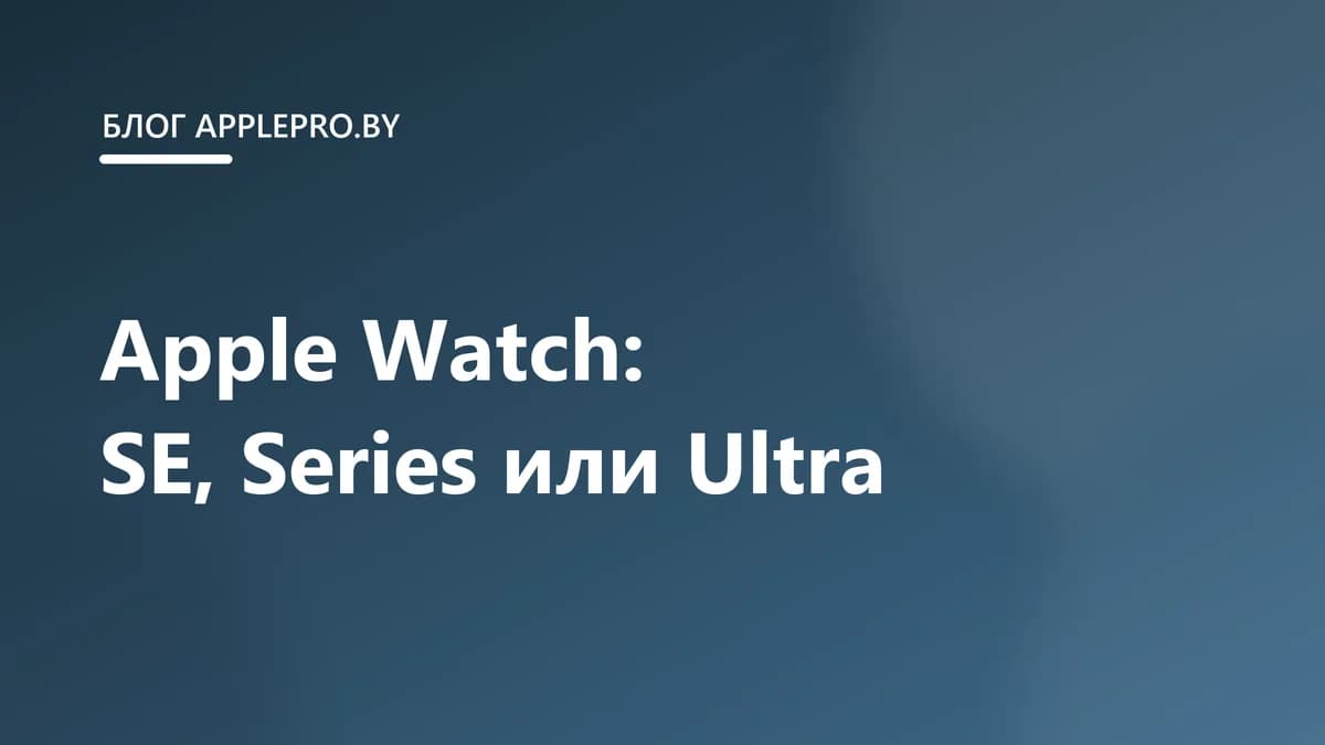 Какие Apple Watch выбрать: SE, Series или Ultra