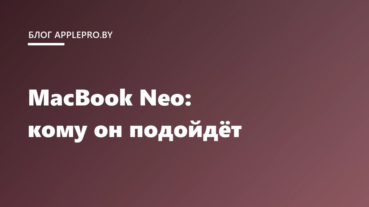 MacBook Neo: кому подойдёт Mac на чипе от iPhone