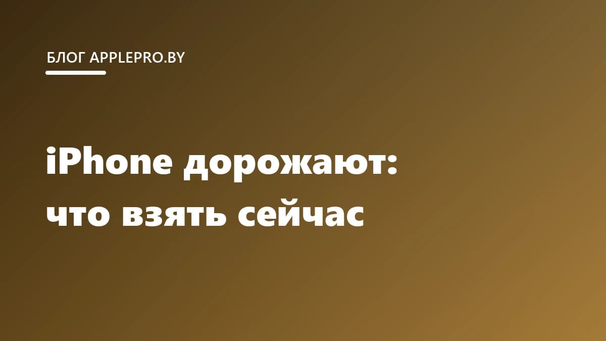 Почему новые iPhone дорожают и что выгоднее взять сейчас