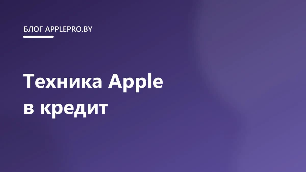 Техника Apple в кредит в Беларуси: как это работает
