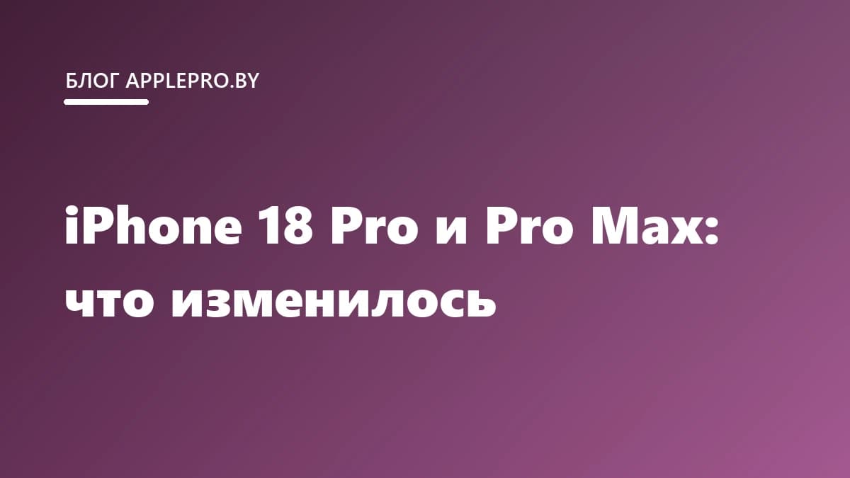 iPhone 18 Pro и Pro Max: что изменилось в новом поколении